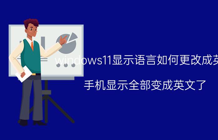 windows11显示语言如何更改成英文 手机显示全部变成英文了,怎么改回汉字？